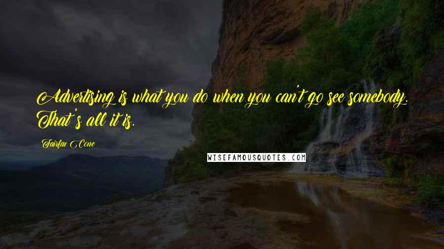 Fairfax Cone quotes: Advertising is what you do when you can't go see somebody. That's all it is.