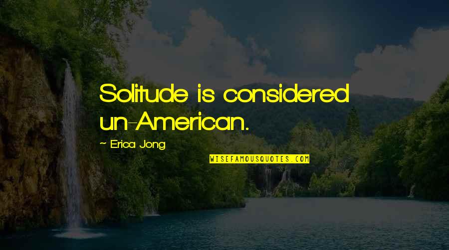 Fairfax's Quotes By Erica Jong: Solitude is considered un-American.