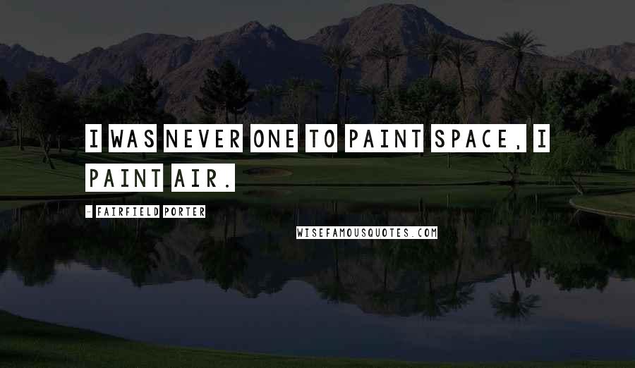 Fairfield Porter quotes: I was never one to paint space, I paint air.