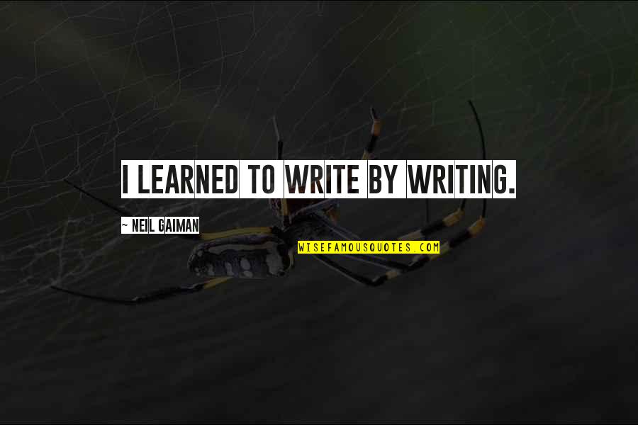 Fairhead Fine Quotes By Neil Gaiman: I learned to write by writing. Fairhead Fine Quotes By Neil Gaiman: I learned to write by writing.