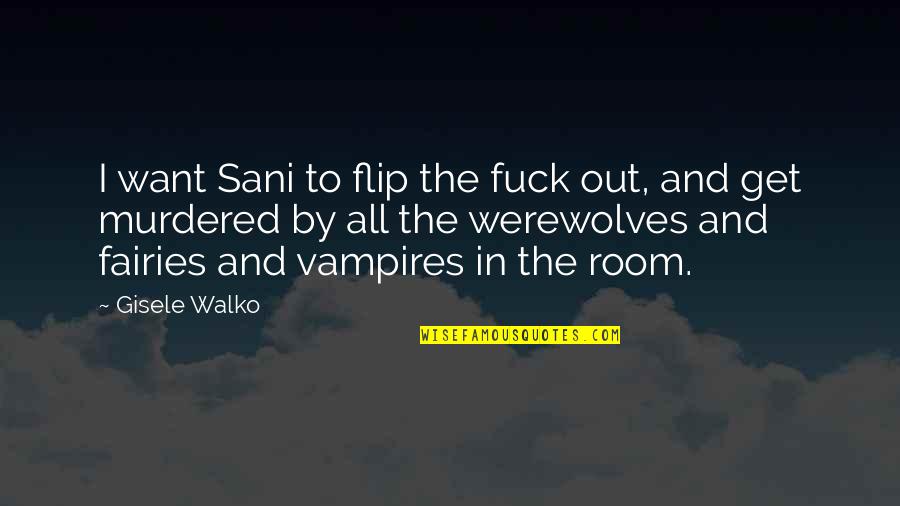 Fairies Quotes By Gisele Walko: I want Sani to flip the fuck out,