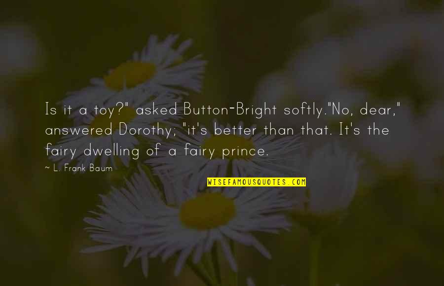 Fairies Quotes By L. Frank Baum: Is it a toy?" asked Button-Bright softly."No, dear,"