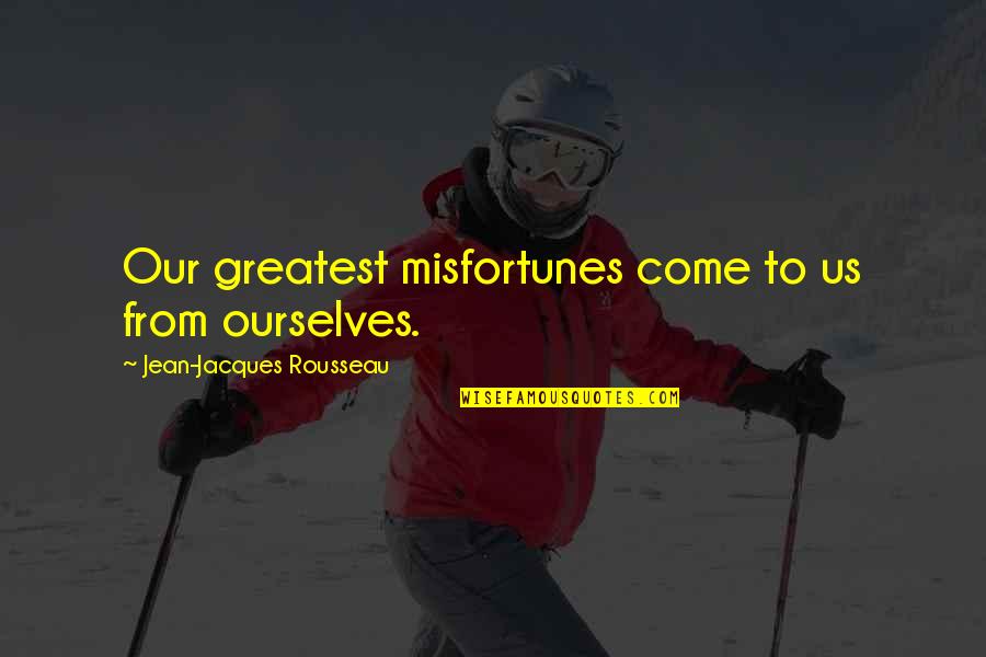 Fairing For Road Quotes By Jean-Jacques Rousseau: Our greatest misfortunes come to us from ourselves.