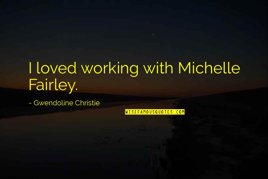 Fairley's Quotes By Gwendoline Christie: I loved working with Michelle Fairley.