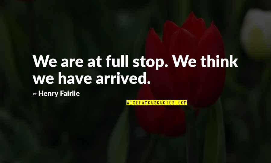 Fairlie's Quotes By Henry Fairlie: We are at full stop. We think we