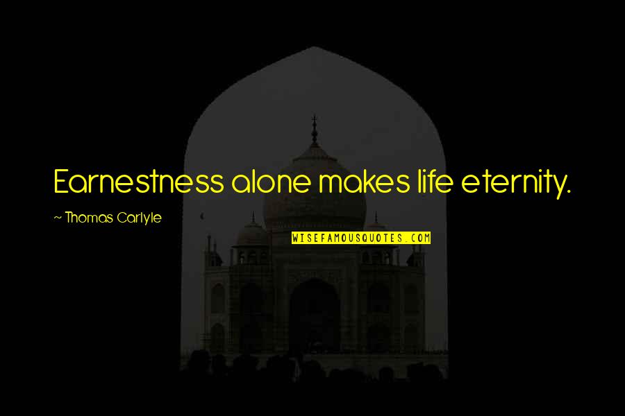 Fairlight Quotes By Thomas Carlyle: Earnestness alone makes life eternity. Fairlight Quotes By Thomas Carlyle: Earnestness alone makes life eternity.