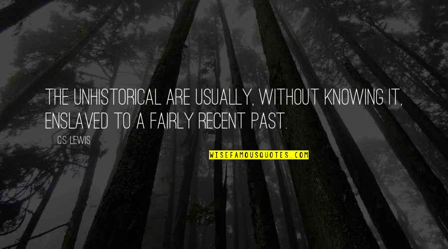 Fairly Quotes By C.S. Lewis: The unhistorical are usually, without knowing it, enslaved