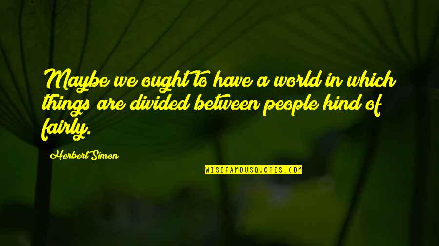 Fairly Quotes By Herbert Simon: Maybe we ought to have a world in