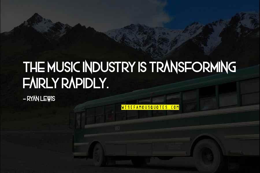 Fairly Quotes By Ryan Lewis: The music industry is transforming fairly rapidly.