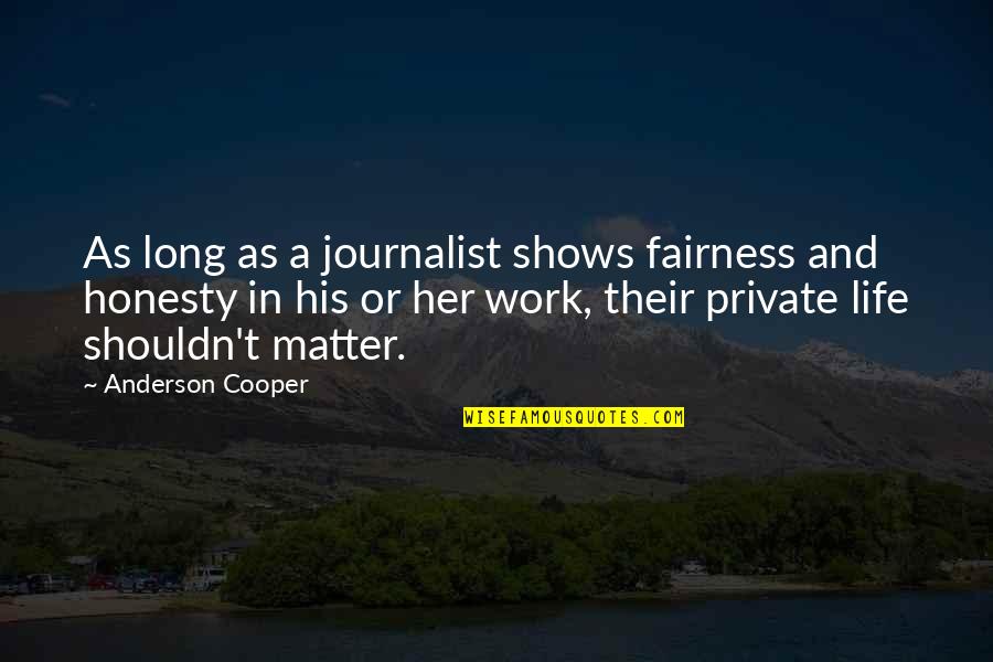 Fairness And Honesty Quotes By Anderson Cooper: As long as a journalist shows fairness and