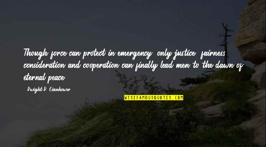 Fairness And Justice Quotes By Dwight D. Eisenhower: Though force can protect in emergency, only justice, Fairness And Justice Quotes By Dwight D. Eisenhower: Though force can protect in emergency, only justice,