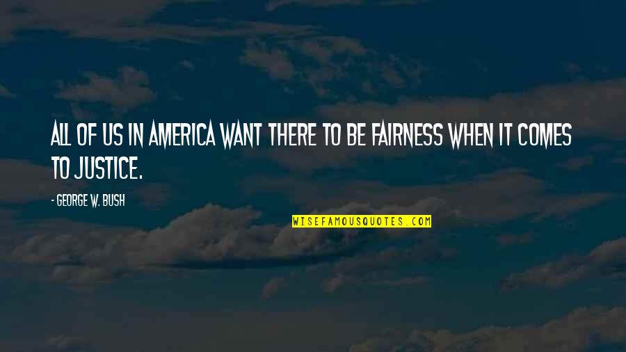 Fairness And Justice Quotes By George W. Bush: All of us in America want there to