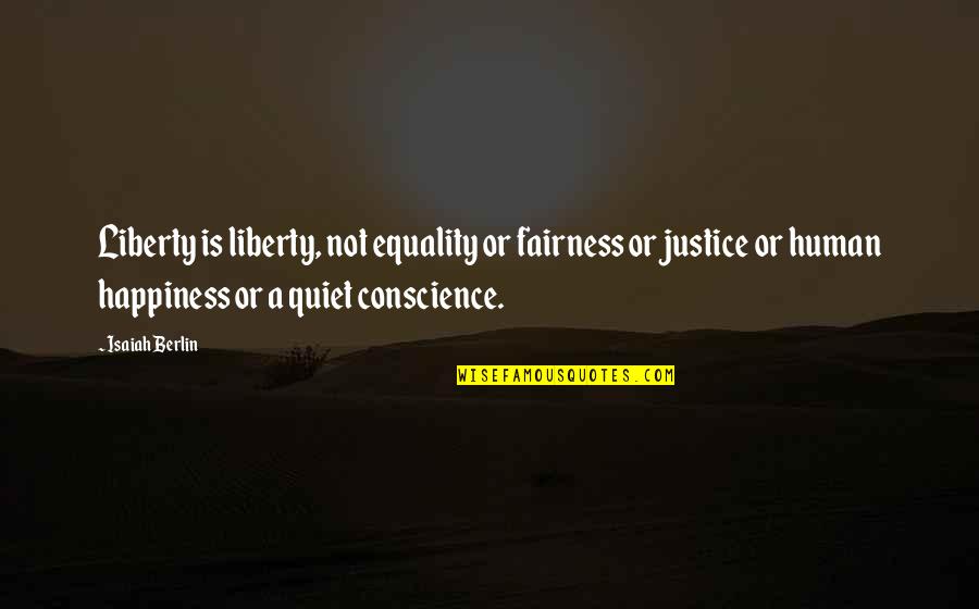 Fairness And Justice Quotes By Isaiah Berlin: Liberty is liberty, not equality or fairness or Fairness And Justice Quotes By Isaiah Berlin: Liberty is liberty, not equality or fairness or