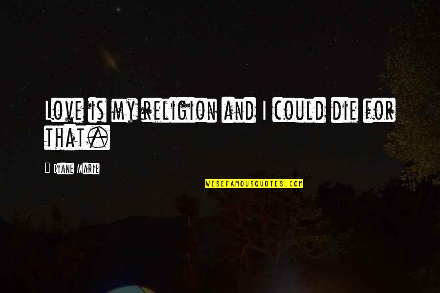Fairness And Respect Quotes By Diane Marie: Love is my religion and I could die