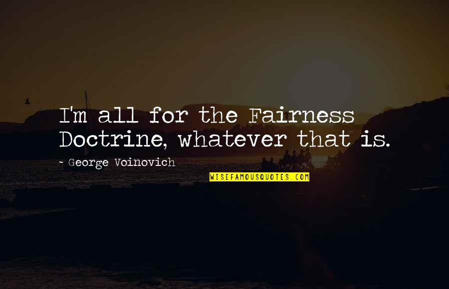 Fairness Doctrine Quotes By George Voinovich: I'm all for the Fairness Doctrine, whatever that