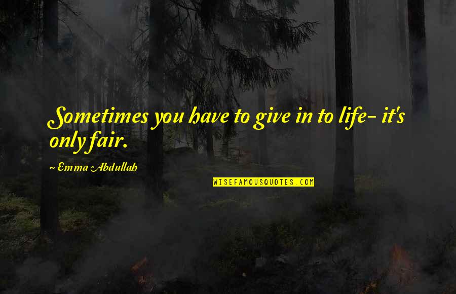 Fairness In Life Quotes By Emma Abdullah: Sometimes you have to give in to life- Fairness In Life Quotes By Emma Abdullah: Sometimes you have to give in to life-