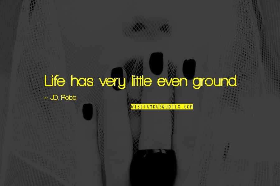 Fairness In Life Quotes By J.D. Robb: Life has very little even ground. Fairness In Life Quotes By J.D. Robb: Life has very little even ground.