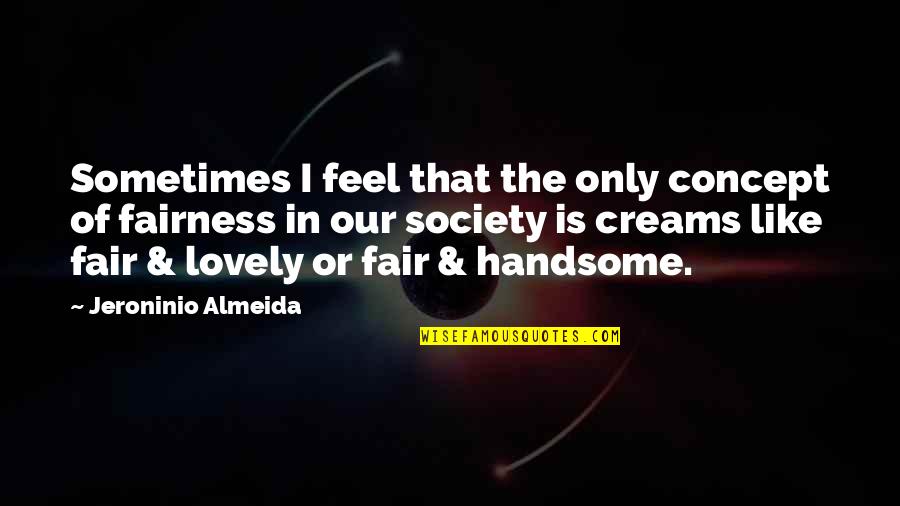 Fairness In Life Quotes By Jeroninio Almeida: Sometimes I feel that the only concept of Fairness In Life Quotes By Jeroninio Almeida: Sometimes I feel that the only concept of
