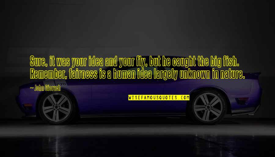 Fairness In Life Quotes By John Gierach: Sure, it was your idea and your fly, Fairness In Life Quotes By John Gierach: Sure, it was your idea and your fly,