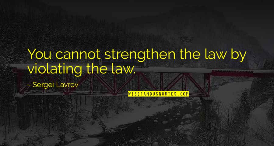 Fairness In Relationships Quotes By Sergei Lavrov: You cannot strengthen the law by violating the Fairness In Relationships Quotes By Sergei Lavrov: You cannot strengthen the law by violating the