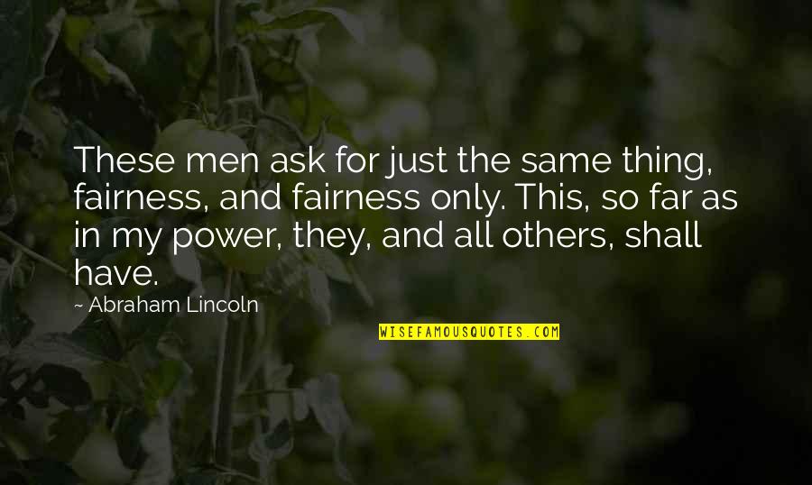Fairness Quotes By Abraham Lincoln: These men ask for just the same thing,