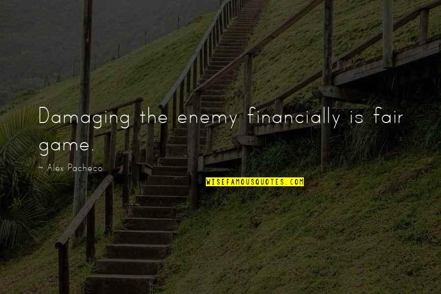 Fairs Quotes By Alex Pacheco: Damaging the enemy financially is fair game. Fairs Quotes By Alex Pacheco: Damaging the enemy financially is fair game.