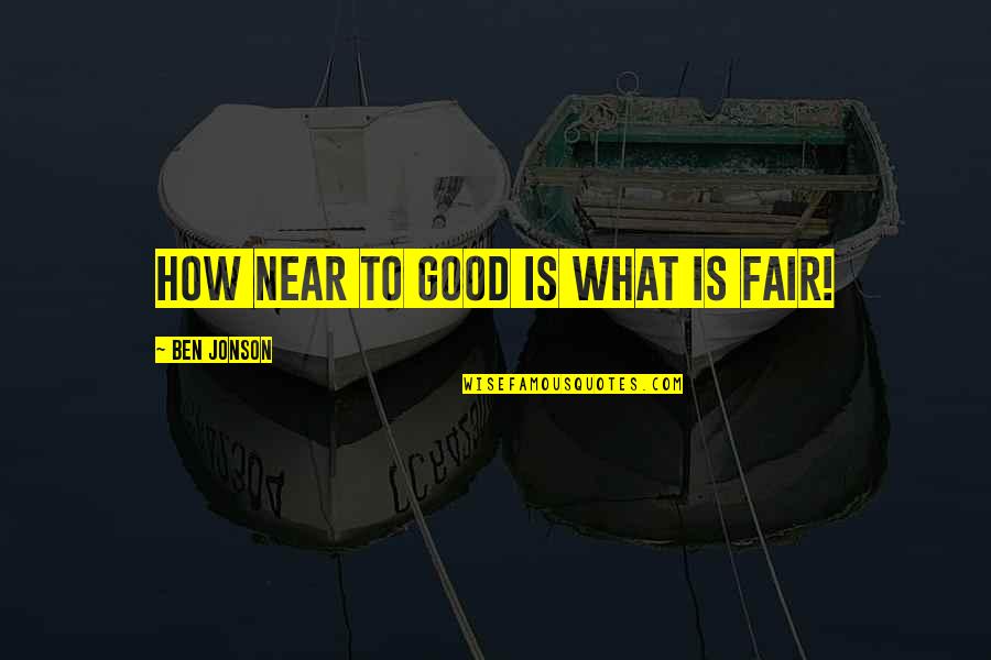 Fairs Quotes By Ben Jonson: How near to good is what is fair! Fairs Quotes By Ben Jonson: How near to good is what is fair!