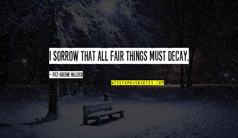 Fairs Quotes By Fitz-Greene Halleck: I sorrow that all fair things must decay. Fairs Quotes By Fitz-Greene Halleck: I sorrow that all fair things must decay.