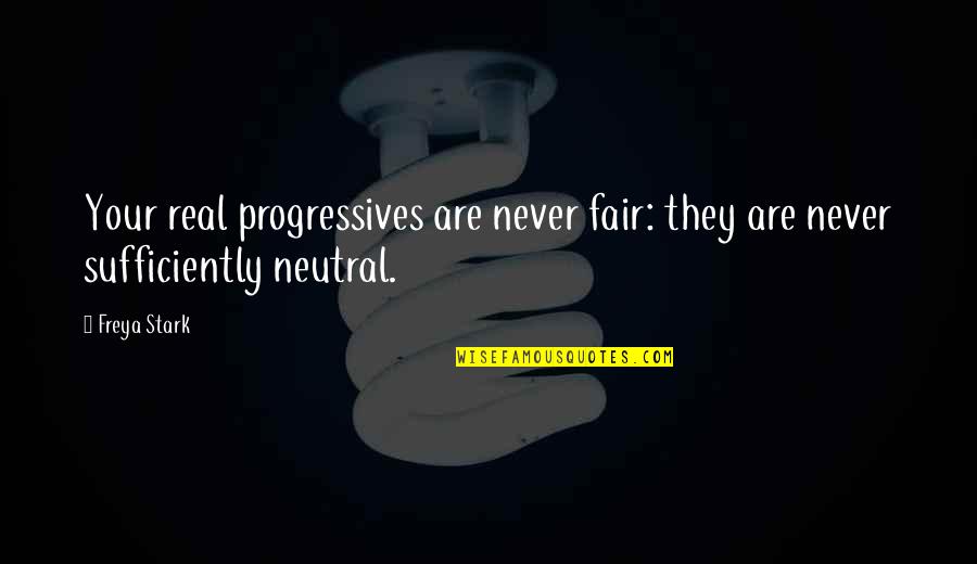 Fairs Quotes By Freya Stark: Your real progressives are never fair: they are