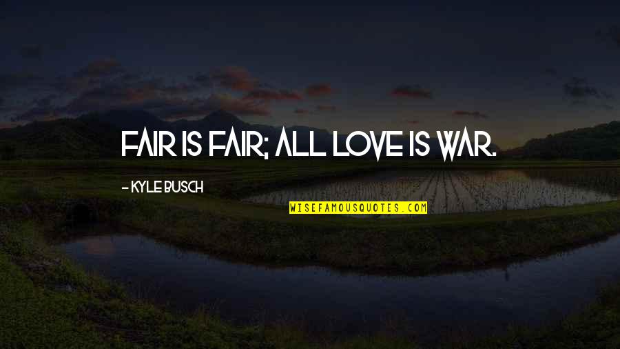 Fairs Quotes By Kyle Busch: Fair is fair; all love is war. Fairs Quotes By Kyle Busch: Fair is fair; all love is war.