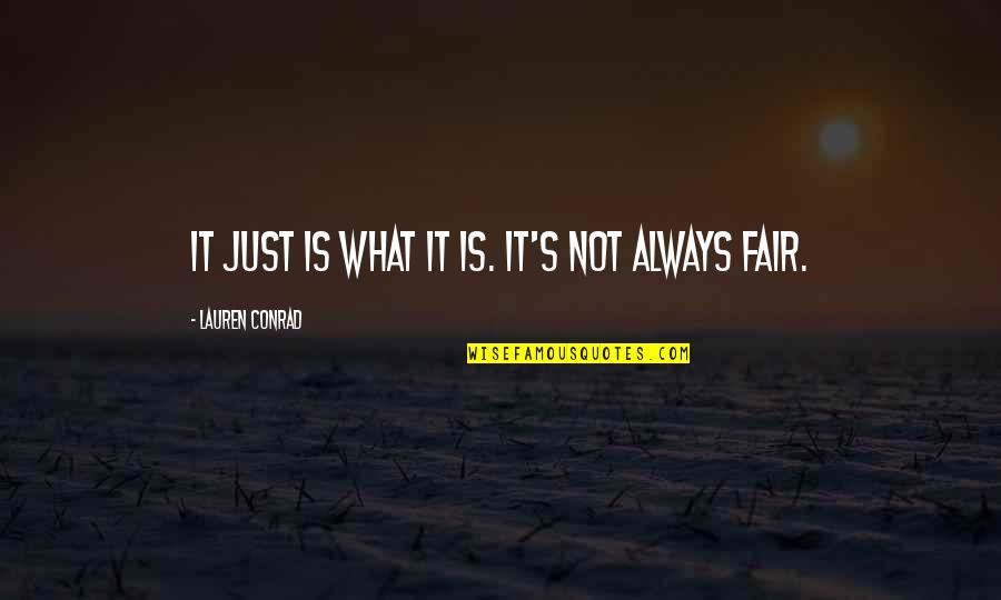 Fairs Quotes By Lauren Conrad: It just is what it is. It's not Fairs Quotes By Lauren Conrad: It just is what it is. It's not