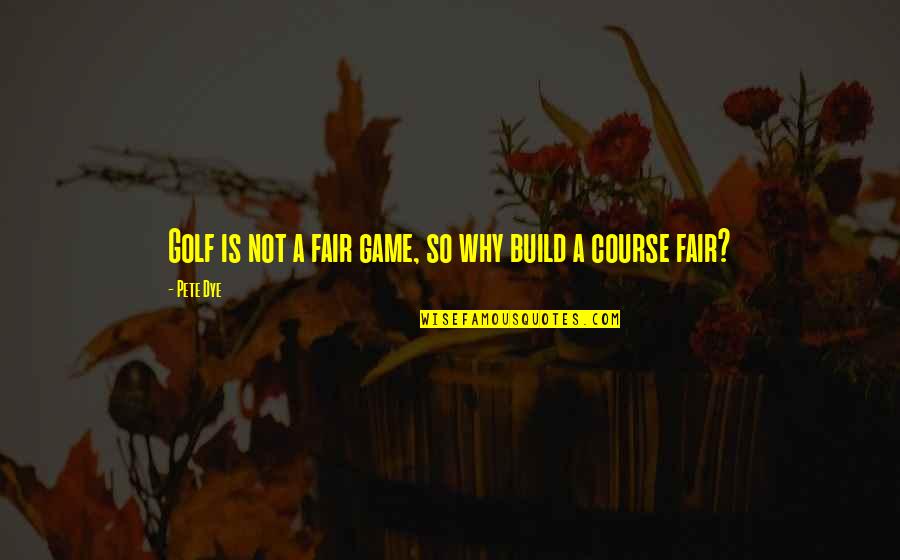 Fairs Quotes By Pete Dye: Golf is not a fair game, so why