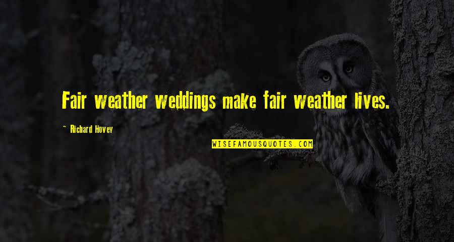 Fairs Quotes By Richard Hovey: Fair weather weddings make fair weather lives. Fairs Quotes By Richard Hovey: Fair weather weddings make fair weather lives.