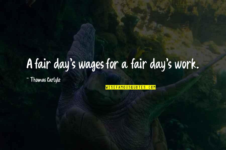 Fairs Quotes By Thomas Carlyle: A fair day's wages for a fair day's Fairs Quotes By Thomas Carlyle: A fair day's wages for a fair day's