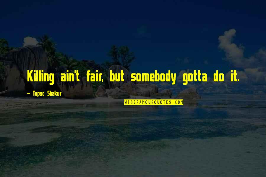 Fairs Quotes By Tupac Shakur: Killing ain't fair, but somebody gotta do it. Fairs Quotes By Tupac Shakur: Killing ain't fair, but somebody gotta do it.