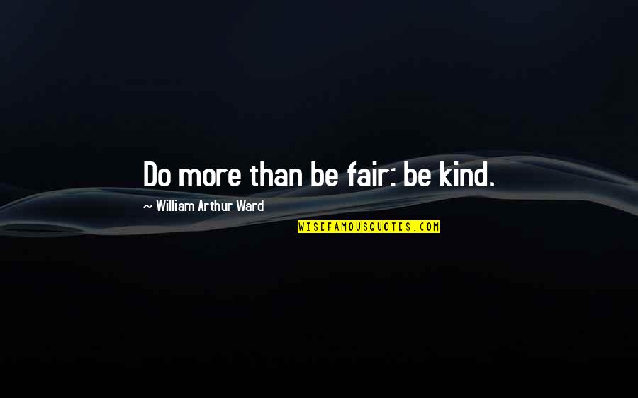 Fairs Quotes By William Arthur Ward: Do more than be fair: be kind. Fairs Quotes By William Arthur Ward: Do more than be fair: be kind.