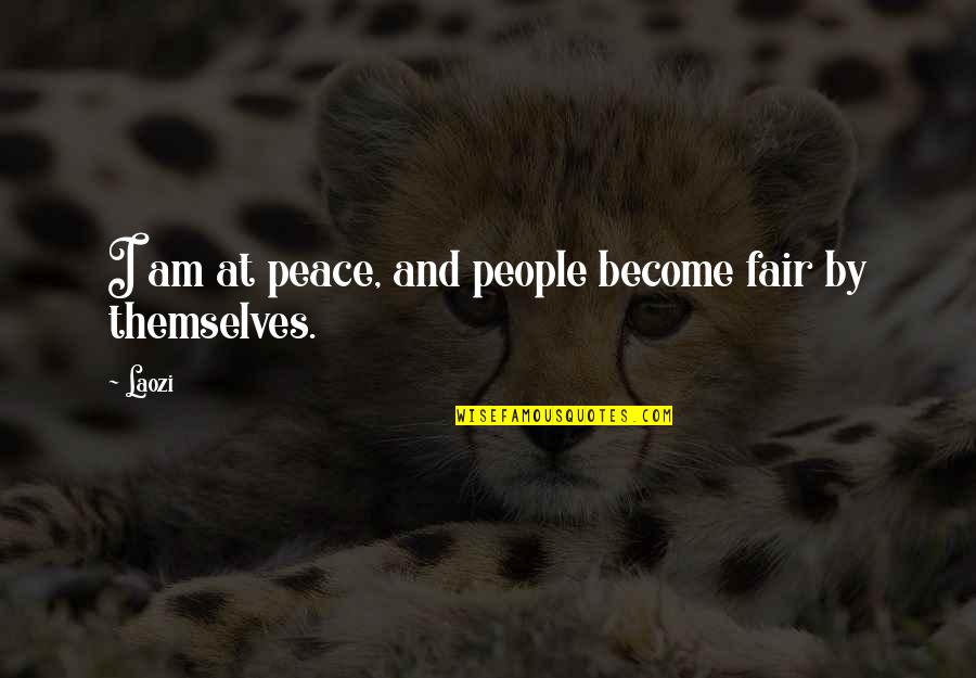 Fair'st Quotes By Laozi: I am at peace, and people become fair