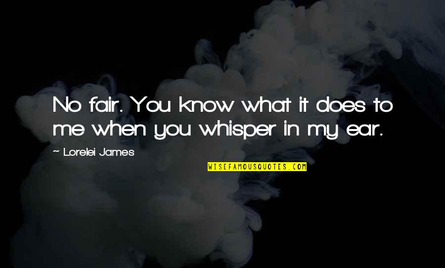 Fair'st Quotes By Lorelei James: No fair. You know what it does to