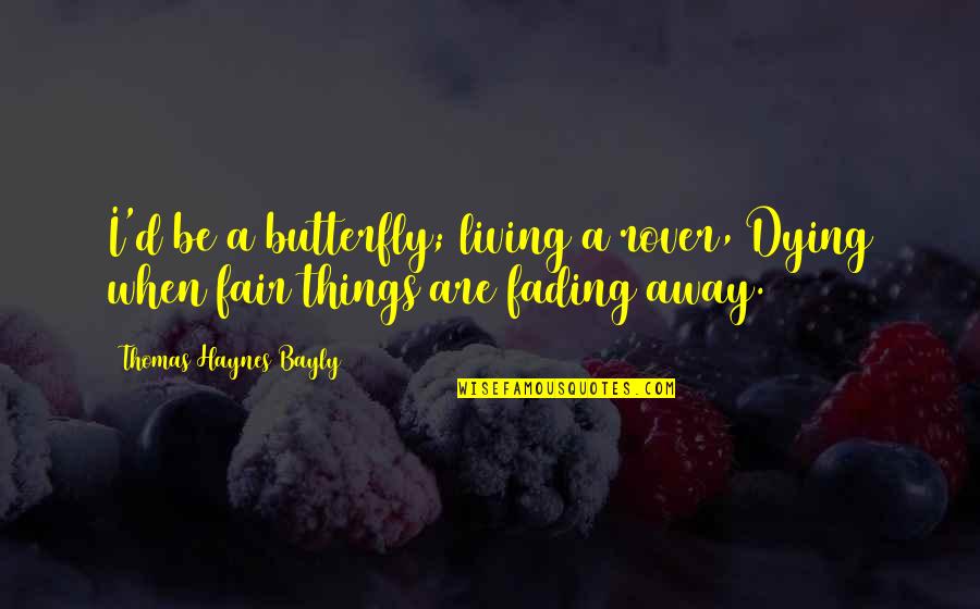 Fair'st Quotes By Thomas Haynes Bayly: I'd be a butterfly; living a rover, Dying