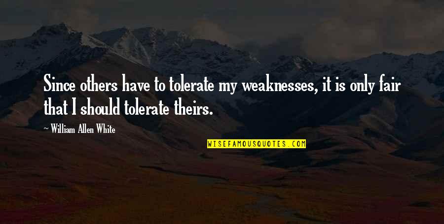 Fair'st Quotes By William Allen White: Since others have to tolerate my weaknesses, it