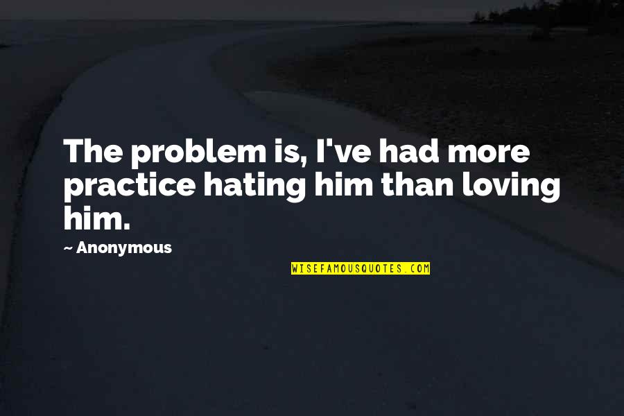 Fairthorne Inn Quotes By Anonymous: The problem is, I've had more practice hating