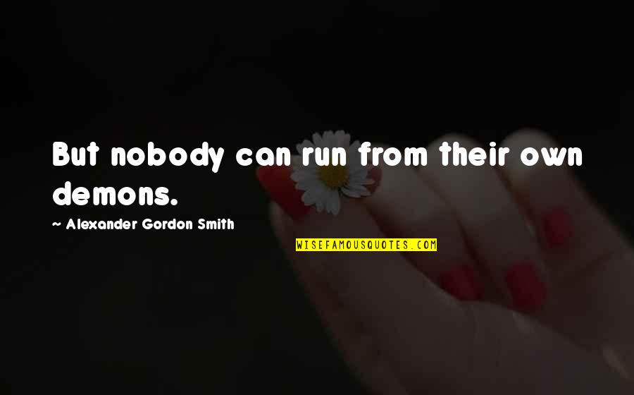 Fairthorne Senior Quotes By Alexander Gordon Smith: But nobody can run from their own demons. Fairthorne Senior Quotes By Alexander Gordon Smith: But nobody can run from their own demons.