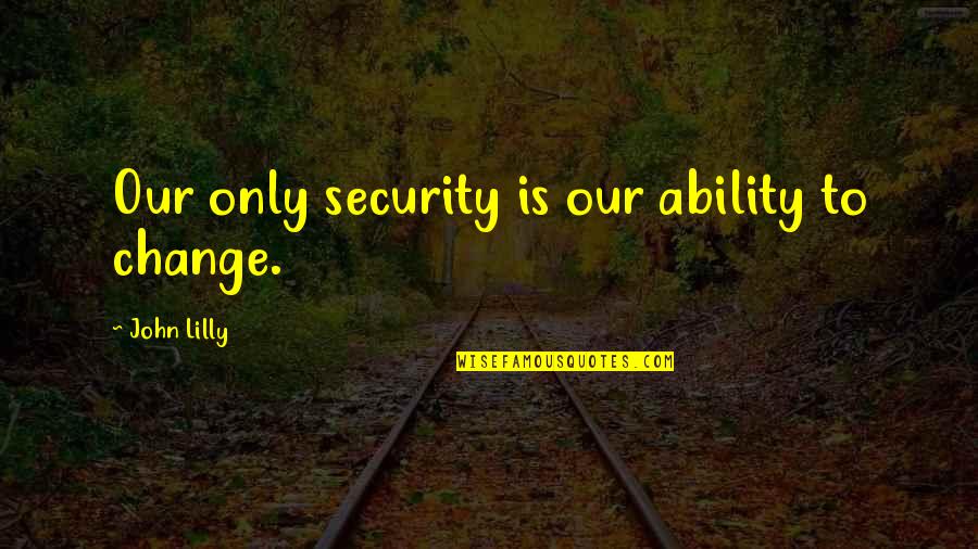 Fairthorne Wilmington Quotes By John Lilly: Our only security is our ability to change. Fairthorne Wilmington Quotes By John Lilly: Our only security is our ability to change.