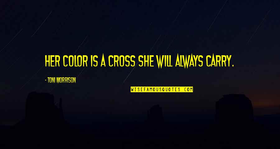 Fairweather Family Quotes By Toni Morrison: Her color is a cross she will always Fairweather Family Quotes By Toni Morrison: Her color is a cross she will always