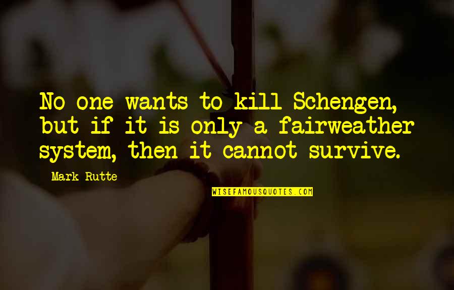 Fairweather Quotes By Mark Rutte: No one wants to kill Schengen, but if