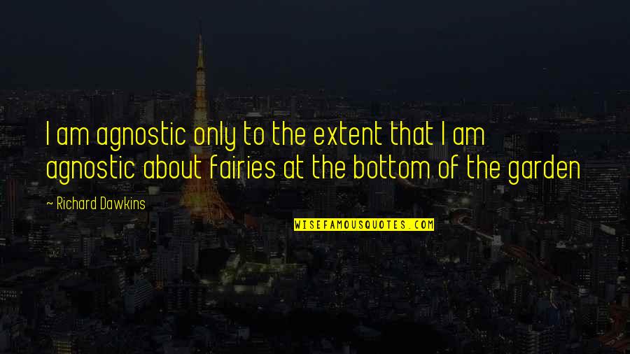 Fairy Garden Quotes By Richard Dawkins: I am agnostic only to the extent that