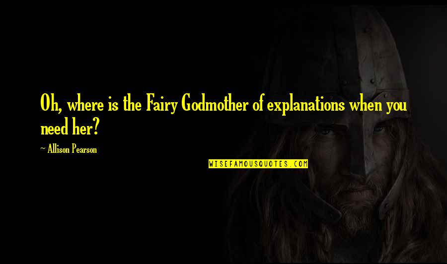 Fairy Godmother Quotes By Allison Pearson: Oh, where is the Fairy Godmother of explanations