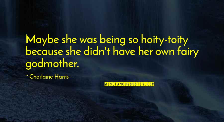 Fairy Godmother Quotes By Charlaine Harris: Maybe she was being so hoity-toity because she