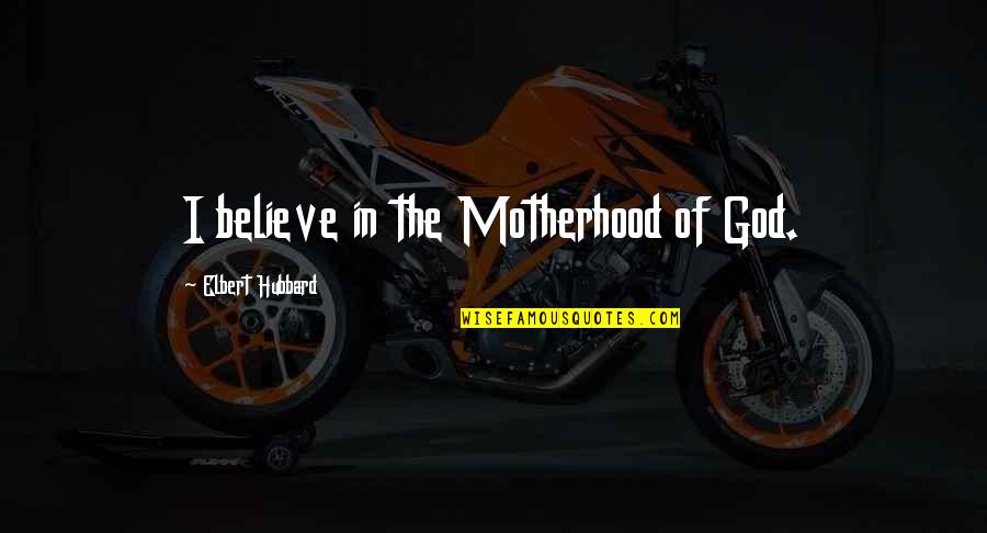 Fairy Realm Quotes By Elbert Hubbard: I believe in the Motherhood of God. Fairy Realm Quotes By Elbert Hubbard: I believe in the Motherhood of God.