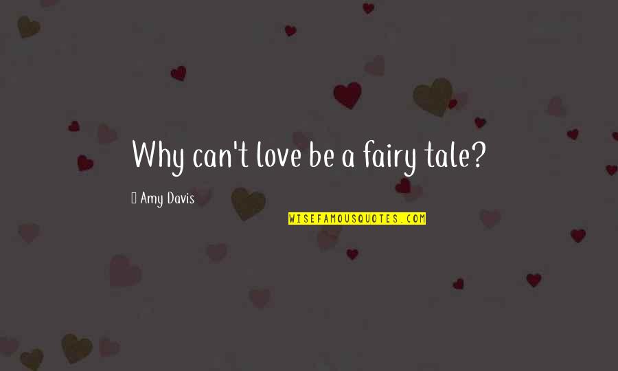 Fairy Tale Love Quotes By Amy Davis: Why can't love be a fairy tale?